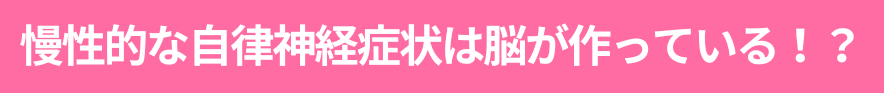 慢性的な自律神経症状は脳が作っている！？